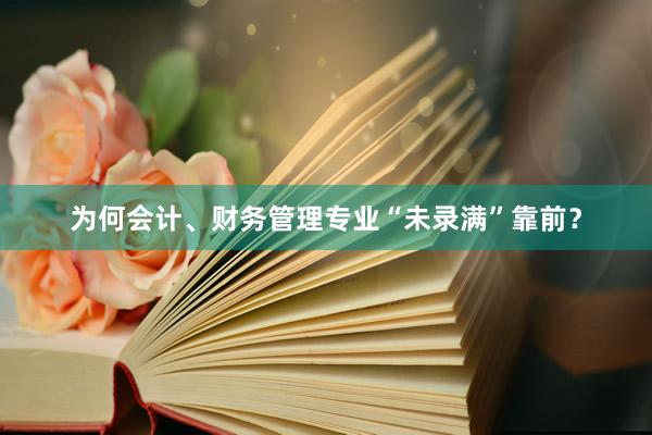 为何会计、财务管理专业“未录满”靠前？