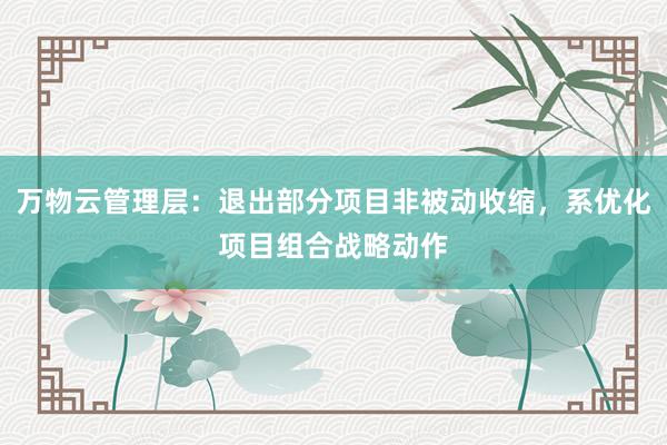 万物云管理层：退出部分项目非被动收缩，系优化项目组合战略动作