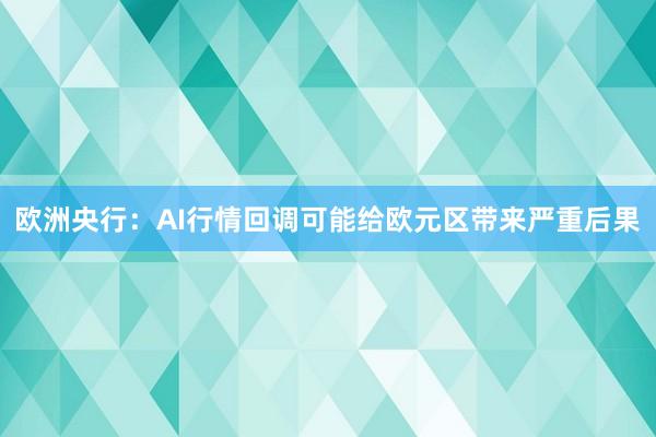 欧洲央行：AI行情回调可能给欧元区带来严重后果