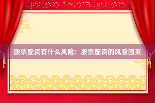 股票配资有什么风险：股票配资的风险因素