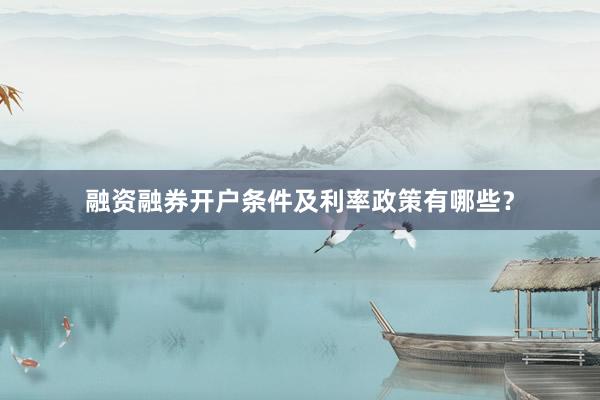 融资融券开户条件及利率政策有哪些？