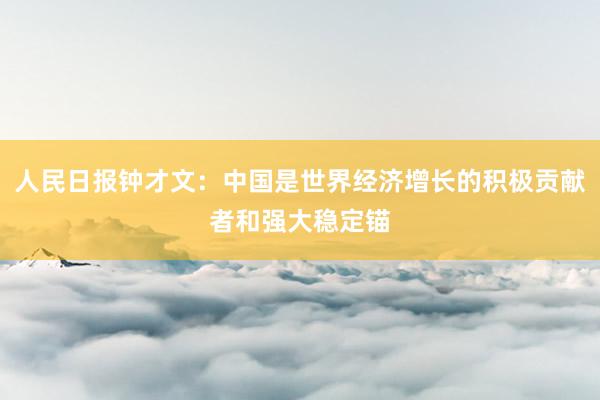 人民日报钟才文：中国是世界经济增长的积极贡献者和强大稳定锚