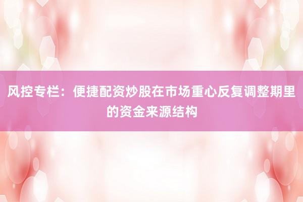 风控专栏：便捷配资炒股在市场重心反复调整期里的资金来源结构
