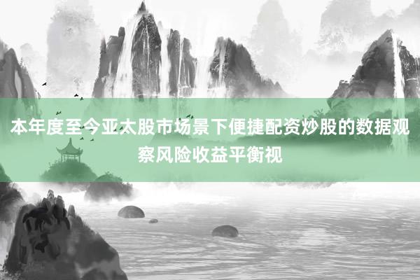 本年度至今亚太股市场景下便捷配资炒股的数据观察风险收益平衡视