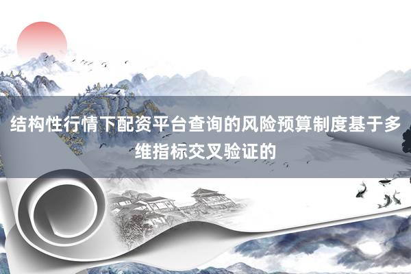 结构性行情下配资平台查询的风险预算制度基于多维指标交叉验证的
