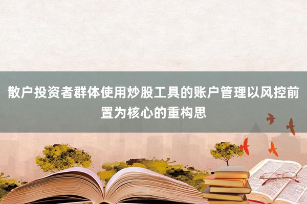 散户投资者群体使用炒股工具的账户管理以风控前置为核心的重构思