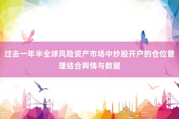 过去一年半全球风险资产市场中炒股开户的仓位管理结合舆情与数据