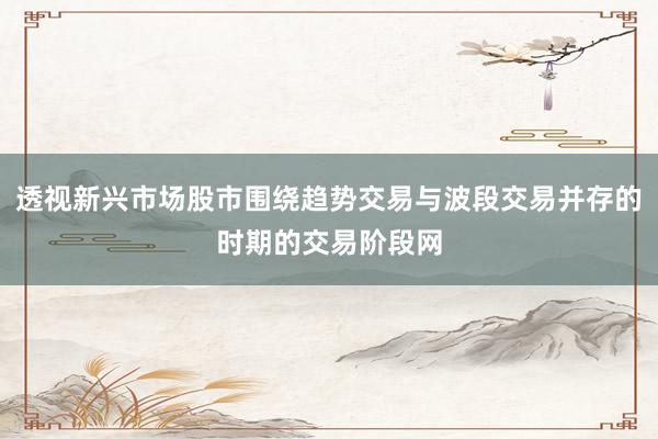 透视新兴市场股市围绕趋势交易与波段交易并存的时期的交易阶段网