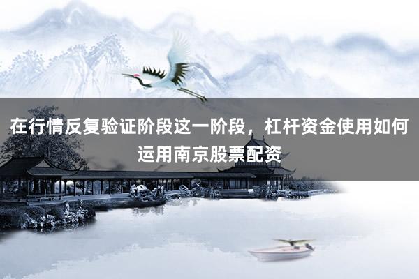 在行情反复验证阶段这一阶段，杠杆资金使用如何运用南京股票配资