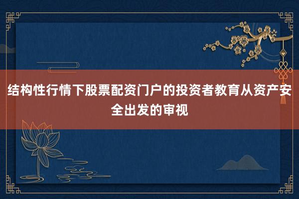 结构性行情下股票配资门户的投资者教育从资产安全出发的审视