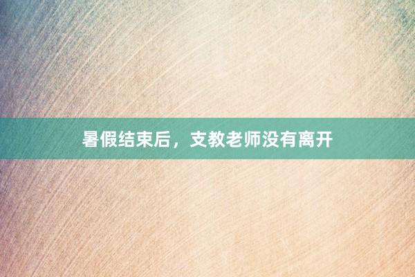 暑假结束后，支教老师没有离开