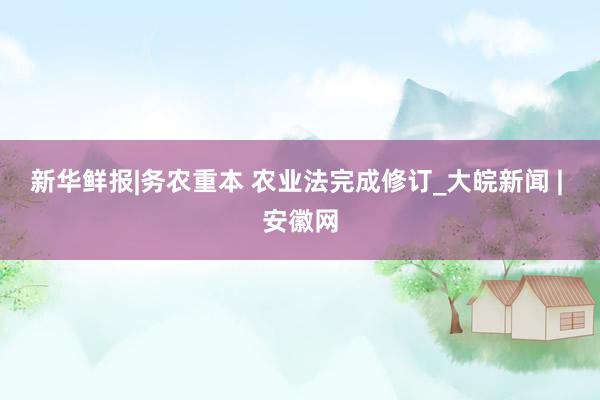 新华鲜报|务农重本 农业法完成修订_大皖新闻 | 安徽网