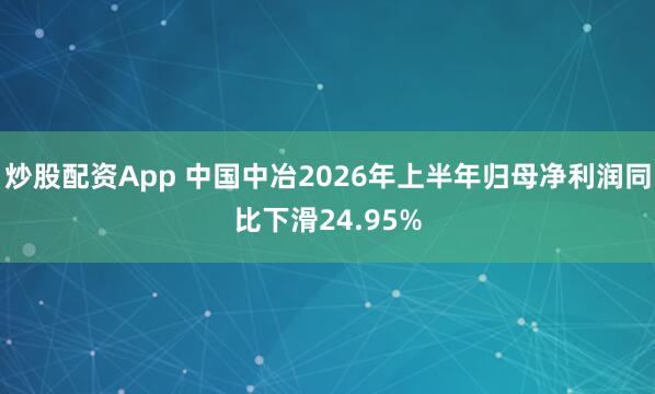炒股配资App 中国中冶2026年上半年归母净利润同比下滑24.95%