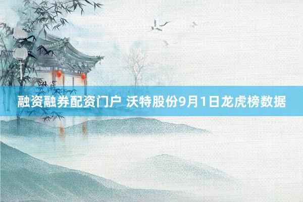 融资融券配资门户 沃特股份9月1日龙虎榜数据