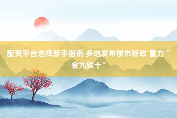 配资平台选择新手指南 多地发布楼市新政 蓄力“金九银十”
