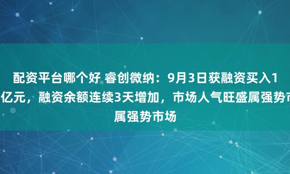 配资平台哪个好 睿创微纳：9月3日获融资买入1.70亿元，融资余额连续3天增加，市场人气旺盛属强势市场