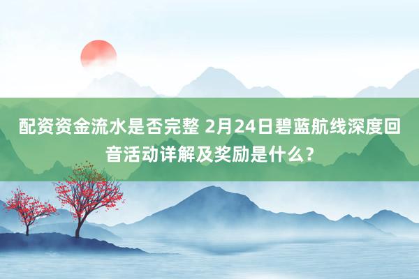 配资资金流水是否完整 2月24日碧蓝航线深度回音活动详解及奖励是什么？
