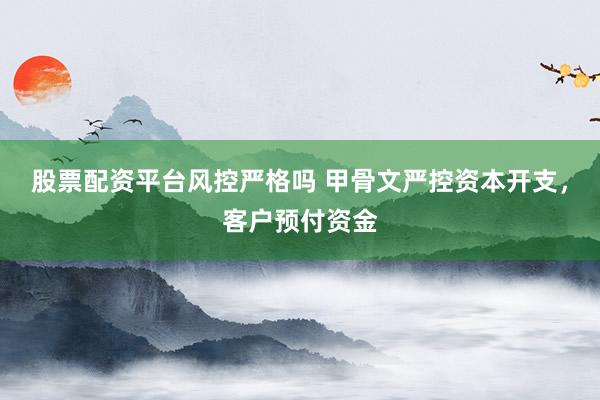 股票配资平台风控严格吗 甲骨文严控资本开支，客户预付资金