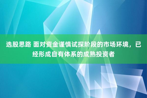 选股思路 面对资金谨慎试探阶段的市场环境，已经形成自有体系的成熟投资者