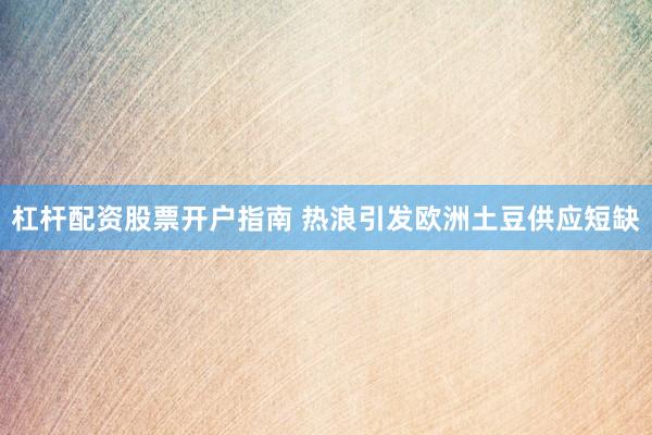 杠杆配资股票开户指南 热浪引发欧洲土豆供应短缺