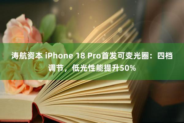涛航资本 iPhone 18 Pro首发可变光圈：四档调节，低光性能提升50%