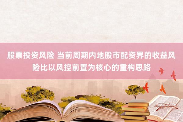 股票投资风险 当前周期内地股市配资界的收益风险比以风控前置为核心的重构思路
