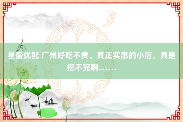 星盛优配 广州好吃不贵、真正实惠的小店，真是挖不完啊……