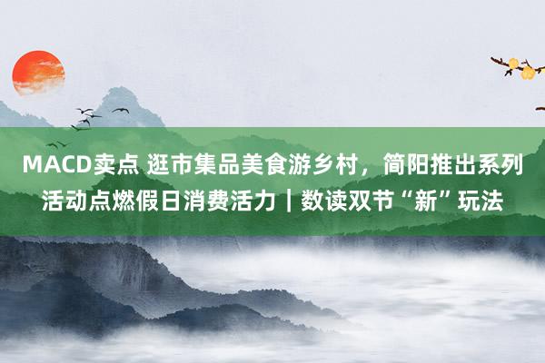 MACD卖点 逛市集品美食游乡村，简阳推出系列活动点燃假日消费活力｜数读双节“新”玩法