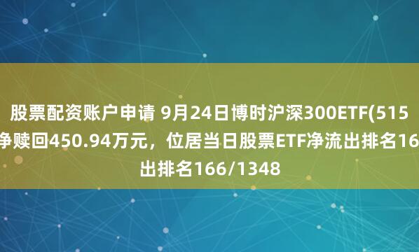 股票配资账户申请 9月24日博时沪深300ETF(515130)遭净赎回450.94万元，位居当日股票ETF净流出排名166/1348
