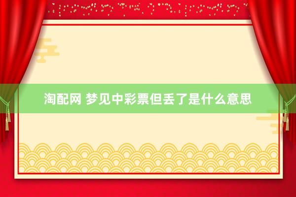 淘配网 梦见中彩票但丢了是什么意思