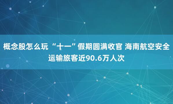 概念股怎么玩 “十一”假期圆满收官 海南航空安全运输旅客近90.6万人次