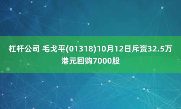 杠杆公司 毛戈平(01318)10月12日斥资32.5万港元回购7000股