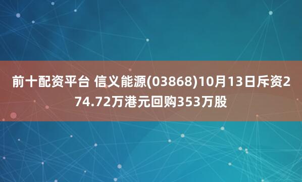前十配资平台 信义能源(03868)10月13日斥资274.72万港元回购353万股