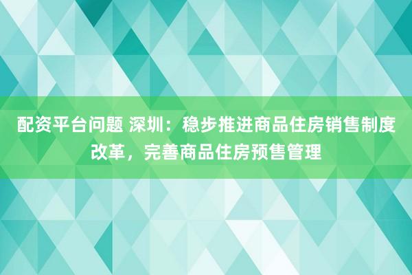 配资平台问题 深圳：稳步推进商品住房销售制度改革，完善商品住房预售管理