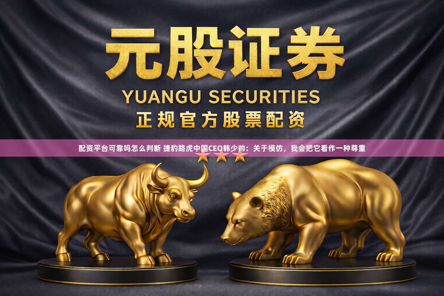 配资平台可靠吗怎么判断 捷豹路虎中国CEO韩少帅：关于模仿，我会把它看作一种尊重