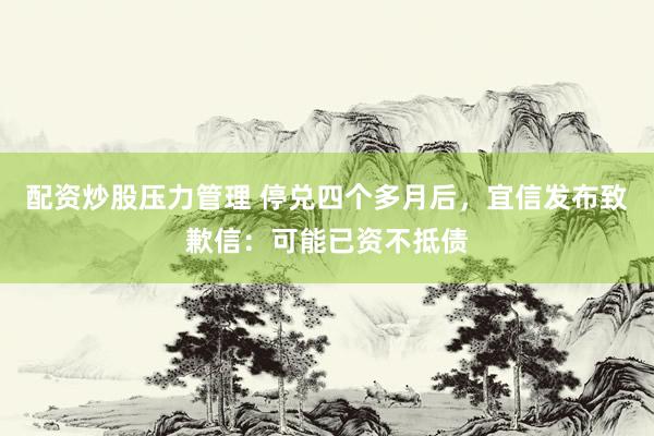 配资炒股压力管理 停兑四个多月后，宜信发布致歉信：可能已资不抵债