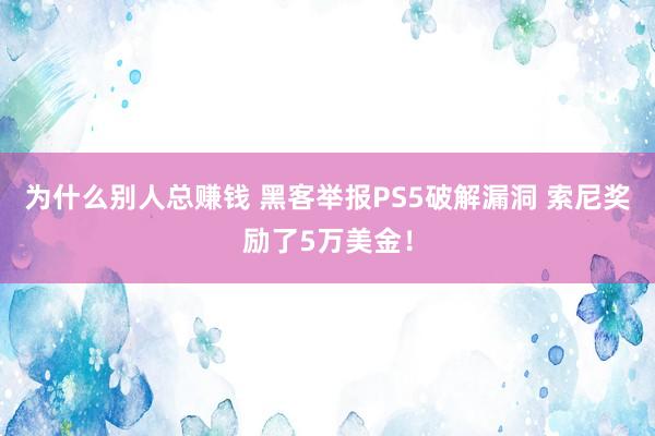 为什么别人总赚钱 黑客举报PS5破解漏洞 索尼奖励了5万美金!