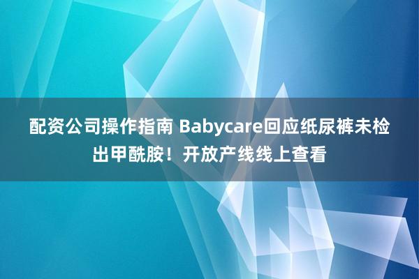 配资公司操作指南 Babycare回应纸尿裤未检出甲酰胺！开放产线线上查看
