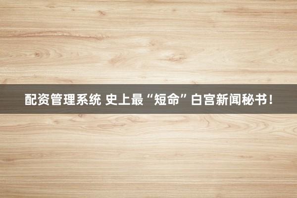 配资管理系统 史上最“短命”白宫新闻秘书！