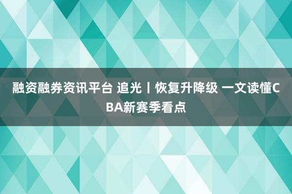融资融券资讯平台 追光丨恢复升降级 一文读懂CBA新赛季看点