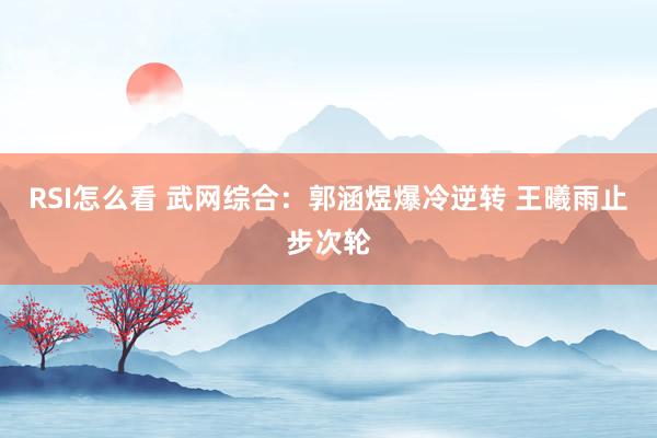 RSI怎么看 武网综合：郭涵煜爆冷逆转 王曦雨止步次轮