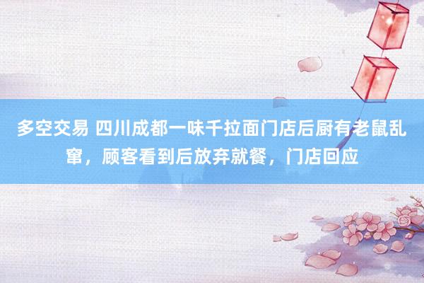 多空交易 四川成都一味千拉面门店后厨有老鼠乱窜，顾客看到后放弃就餐，门店回应